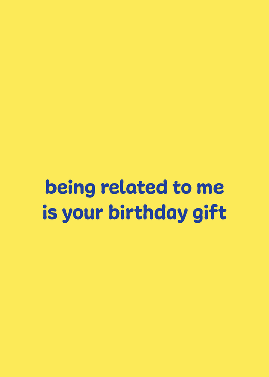 Being Related to Me is Your Birthday Gift